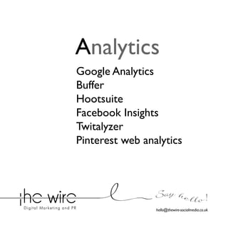 Analytics
Google Analytics
Buffer
Hootsuite
Facebook Insights
Twitalyzer
Pinterest web analytics

Say he l l o !
hello@thewire-socialmedia.co.uk

 
