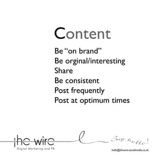 Content
Be “on brand”
Be orginal/interesting
Share
Be consistent
Post frequently
Post at optimum times

Say he l l o !
hello@thewire-socialmedia.co.uk

 