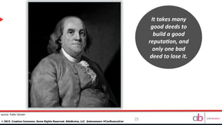 25
©	
  2015 Creative Commons. Some Rights Reserved. AbleBrains, LLC @stevemann #ConfluenceCon
source: Public Domain
It	
  takes	
  many	
  
good	
  deeds	
  to	
  
build	
  a	
  good	
  
reputa8on,	
  and	
  
only	
  one	
  bad	
  
deed	
  to	
  lose	
  it.	
  
 