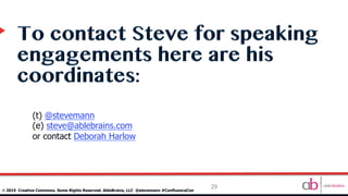 29
©	
  2015 Creative Commons. Some Rights Reserved. AbleBrains, LLC @stevemann #ConfluenceCon
(t) @stevemann
(e) steve@ablebrains.com
or contact Deborah Harlow
 