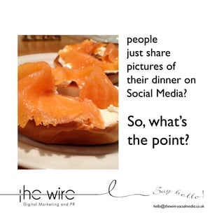 people
just share
pictures of
their dinner on
Social Media?

So, what’s
the point?
Say he l l o !
hello@thewire-socialmedia.co.uk

 