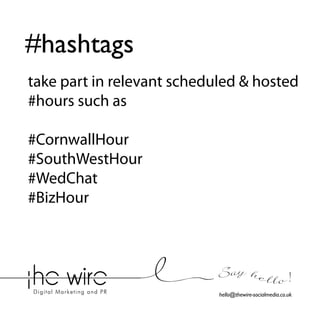 #hashtags
take part in relevant scheduled & hosted
#hours such as
#CornwallHour
#SouthWestHour
#WedChat
#BizHour

Say he l l o !
hello@thewire-socialmedia.co.uk

 