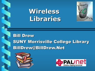 Wireless  Libraries Bill Drew SUNY Morrisville College Library [email_address] 
