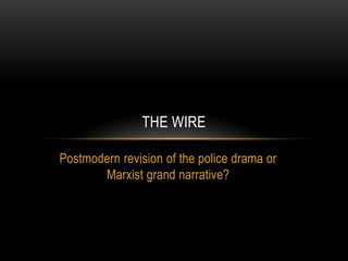 THE WIRE

Postmodern revision of the police drama or
       Marxist grand narrative?
 