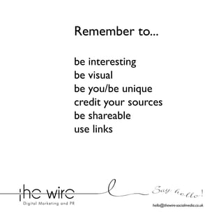 Remember to...
be interesting
be visual
be you/be unique
credit your sources
be shareable
use links

Say he l l o !
hello@thewire-socialmedia.co.uk

 