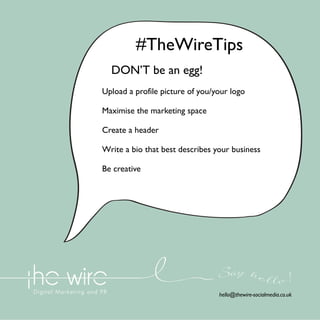 #TheWireTips
DON’T be an egg!
Upload a profile picture of you/your logo
Maximise the marketing space
Create a header
Write a bio that best describes your business
Be creative

Say he l l o !
hello@thewire-socialmedia.co.uk

 