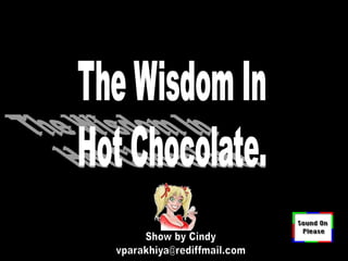 The Wisdom In Hot Chocolate. Show by Cindy vparakhiya@rediffmail.com 