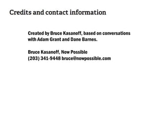 Created by Bruce Kasanoff, based on conversations
with Adam Grant and Dane Barnes.
Bruce Kasanoff, Now Possible
(203) 341-9448 bruce@nowpossible.com