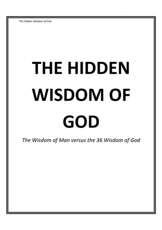 The Hidden Wisdom of God
THE HIDDEN
WISDOM OF
GOD
The Wisdom of Man versus the 36 Wisdom of God
Tomisin Ajileye
 