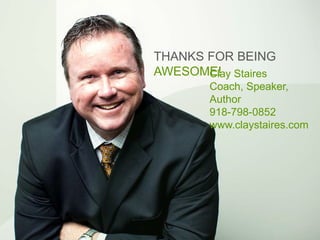 THANKS FOR BEING
AWESOME!Clay Staires
Coach, Speaker,
Author
918-798-0852
www.claystaires.com
 