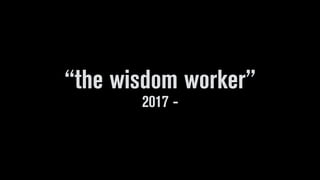 “the wisdom worker”
2017 -
 