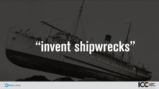 @ Robert_Rose
“invent shipwrecks”
 