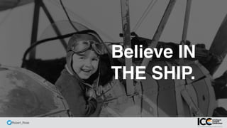 @ Robert_Rose
Believe IN
THE SHIP.
 