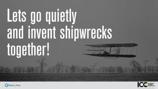 @ Robert_Rose
B
Lets go quietly  
and invent shipwrecks
together!
 