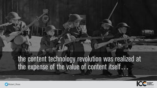 @ Robert_Rose
the content technology revolution was realized at
the expense of the value of content itself…
 