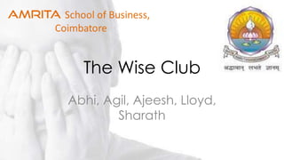 The Wise Club
Abhi, Agil, Ajeesh, Lloyd,
Sharath
 