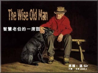 The Wise Old Man 智慧老伯的一席話 原稿 :  溫 Sir 中譯  :  老柳 2008.2 