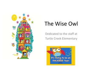 The Wise Owl
Dedicated to the staff at
Turtle Creek Elementary

 