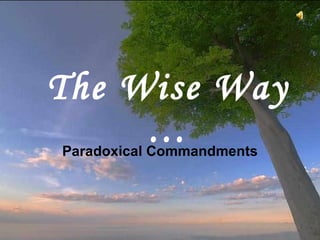 The  W ise  W ay … Paradoxical Commandments This is often attributed to Mother Teresa of Calcutta,  as a copy was on her wall, but it was written by  Kent M. Keith when he was 19, and first published by the Harvard Student Agencies in 1968. CLICK TO ADVANCE SLIDES ♫  Turn on your speakers! 