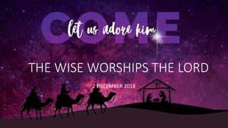 THE WISE WORSHIPS THE LORD
2 DECEMBER 2018
 