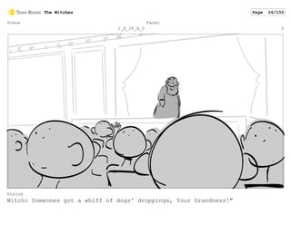 Scene
1_A_28_A_0
Panel
2
Dialog
Witch: Someones got a whiff of dogs' droppings, Your Grandness!"
The Witches Page 26/150
 