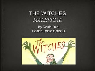 THE WITCHES
MALEFICAE
By Roald Dahl
Roaldō Dahlō Scrībitur

 