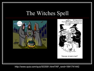 The Witches Spell http://www.quia.com/quiz/503581.html?AP_rand=1841741442 