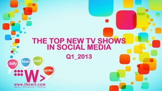 THE TOP NEW TV SHOWS
   IN SOCIAL MEDIA
       Q1_2013
 