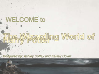 WELCOME to The Wizarding World of Harry Potter Conjured by: Ashley Coffey and Kelsey Dover  