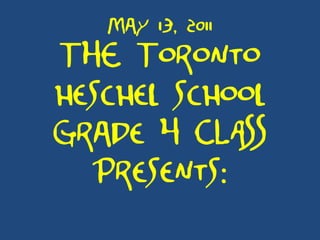 May 13, 2011 THE T oronto heschel school Grade 4 CLASS presents: 
