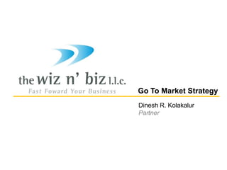Go To Market Strategy Dinesh R. Kolakalur Partner 