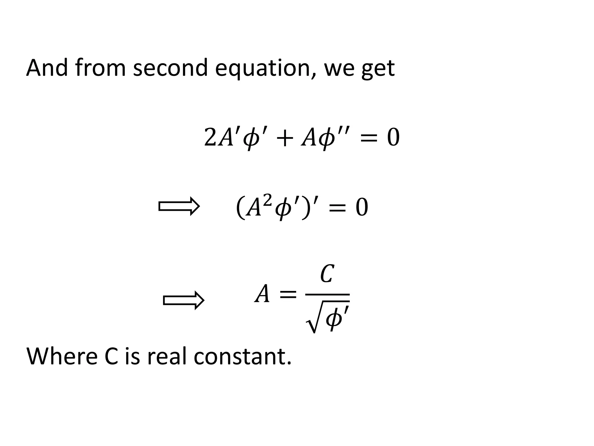 And from second equation, we get
2𝐴′
𝜙′
+ 𝐴𝜙′′
= 0
𝐴2
𝜙′ ′
= 0
𝐴 =
𝐶
𝜙′
Where C is real constant.
 