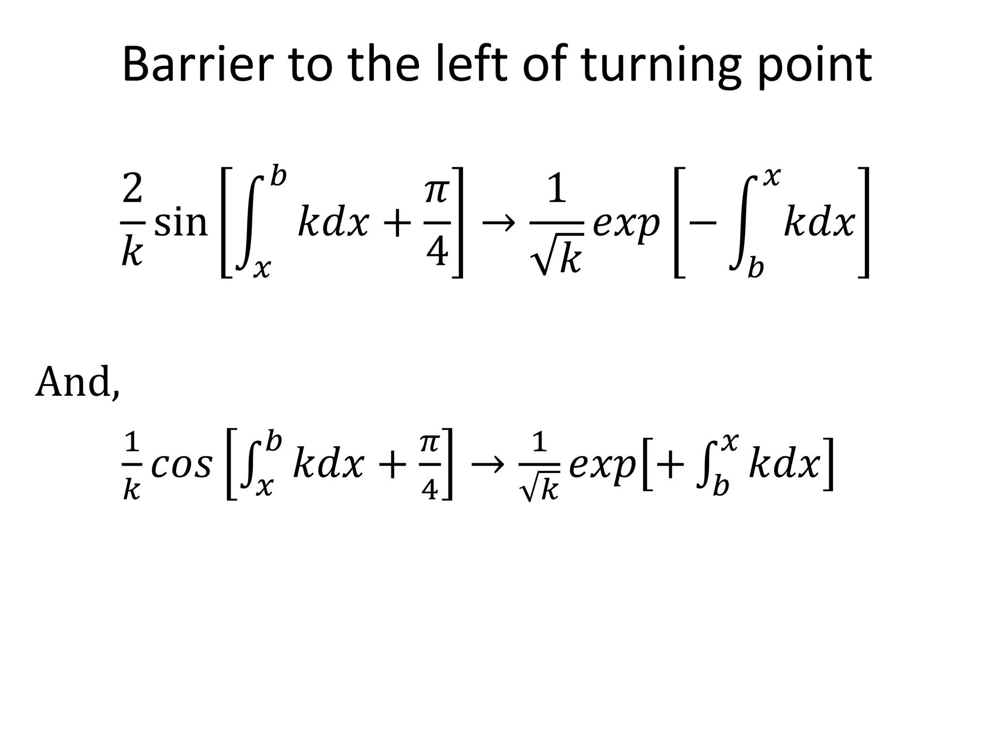 Barrier to the left of turning point
2
𝑘
sin
𝑥
𝑏
𝑘𝑑𝑥 +
𝜋
4
→
1
𝑘
𝑒𝑥𝑝 −
𝑏
𝑥
𝑘𝑑𝑥
And,
1
𝑘
𝑐𝑜𝑠 𝑥
𝑏
𝑘𝑑𝑥 +
𝜋
4
→
1
𝑘
𝑒𝑥𝑝 + 𝑏
𝑥
𝑘𝑑𝑥
 
