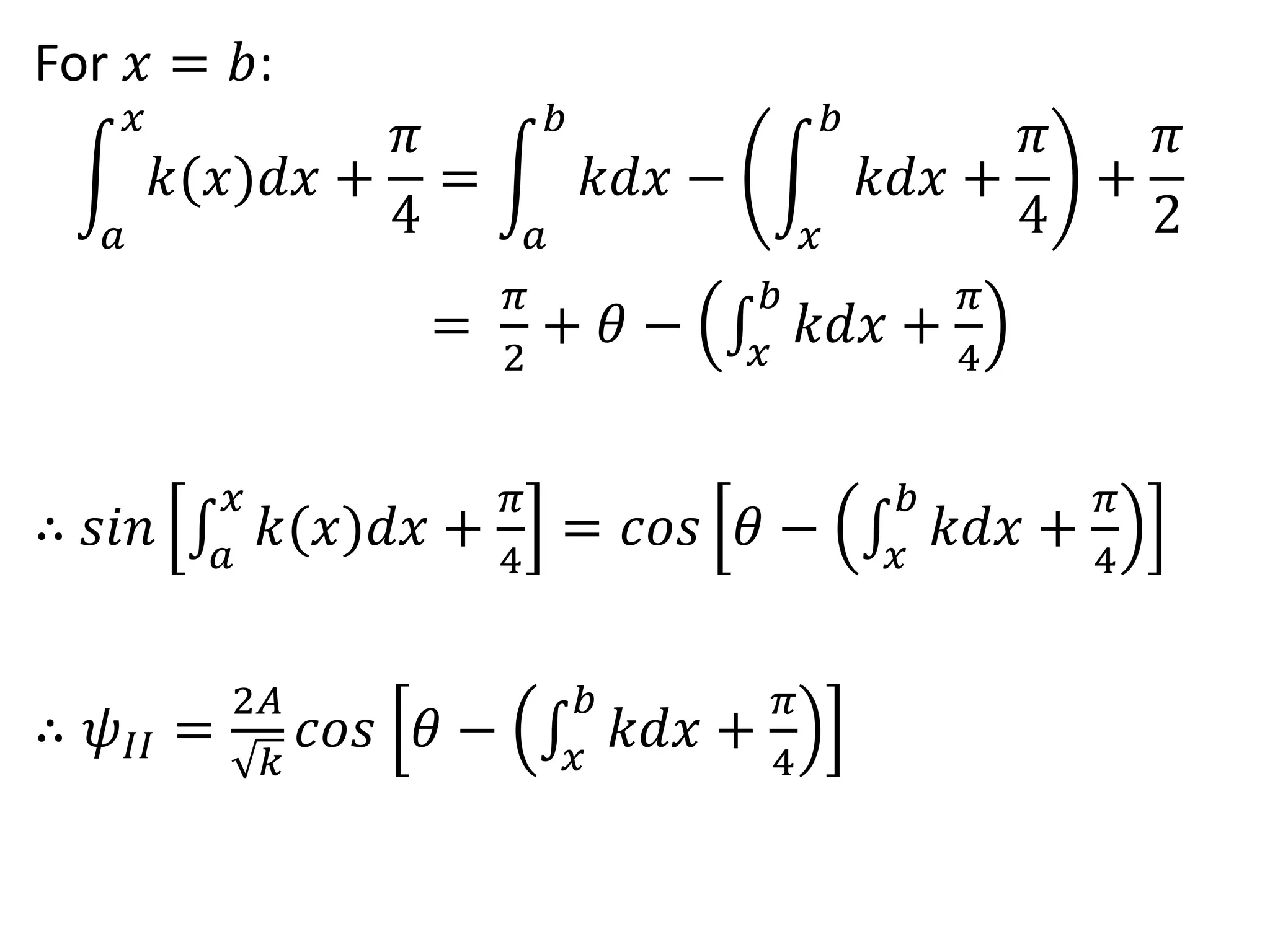 For 𝑥 = 𝑏:
𝑎
𝑥
𝑘(𝑥)𝑑𝑥 +
𝜋
4
=
𝑎
𝑏
𝑘𝑑𝑥 −
𝑥
𝑏
𝑘𝑑𝑥 +
𝜋
4
+
𝜋
2
=
𝜋
2
+ 𝜃 − 𝑥
𝑏
𝑘𝑑𝑥 +
𝜋
4
∴ 𝑠𝑖𝑛 𝑎
𝑥
𝑘(𝑥)𝑑𝑥 +
𝜋
4
= 𝑐𝑜𝑠 𝜃 − 𝑥
𝑏
𝑘𝑑𝑥 +
𝜋
4
∴ 𝜓𝐼𝐼 =
2𝐴
𝑘
𝑐𝑜𝑠 𝜃 − 𝑥
𝑏
𝑘𝑑𝑥 +
𝜋
4
 