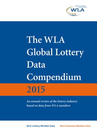 WLA Lottery Member Data WLA Associate Member Data
An annual review of the lottery industry
based on data from WLA members
The WLA
Global Lottery
Data
Compendium
2015
 