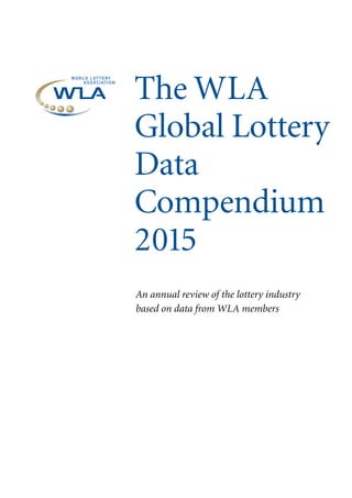 The WLA
Global Lottery
Data
Compendium
2015
An annual review of the lottery industry
based on data from WLA members
 