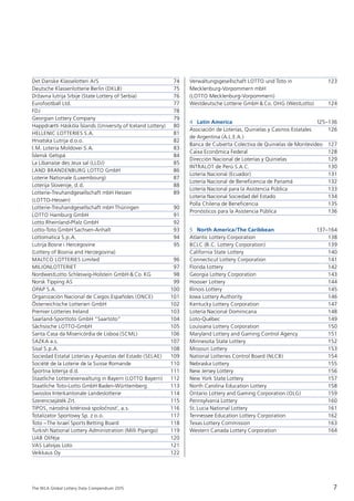 The WLA Global Lottery Data Compendium 2015
Det Danske Klasselotteri A/S	 74
Deutsche Klassenlotterie Berlin (DKLB)	 75
Državna lutrija Srbije (State Lottery of Serbia)	 76
Eurofootball Ltd.	 77
FDJ	 78	
Georgian Lottery Company	 79
Happdrætti Háskóla Íslands (University of Iceland Lottery)	 80
HELLENIC LOTTERIES S.A.	 81
Hrvatska Lutrija d.o.o.	 82
I.M. Loteria Moldovei S.A.	 83
Íslensk Getspá	 84
La Libanaise des Jeux sal (LLDJ)	 85
LAND BRANDENBURG LOTTO GmbH	 86
Loterie Nationale (Luxembourg)	 87
Loterija Slovenije, d.d.	 88
Lotterie-Treuhandgesellschaft mbH Hessen 	 89
(LOTTO-Hessen)
Lotterie-Treuhandgesellschaft mbH Thüringen	 90
LOTTO Hamburg GmbH	 91
Lotto Rheinland-Pfalz GmbH	 92
Lotto-Toto GmbH Sachsen-Anhalt	 93
Lottomatica S.p.A.	 94
Lutrija Bosne i Hercegovine 	 95
(Lottery of Bosnia and Herzegovina)
MALTCO LOTTERIES Limited	 96
MILJONLOTTERIET	 97
NordwestLotto Schleswig-Holstein GmbH & Co. KG	 98
Norsk Tipping AS	 99
OPAP S.A.	 100
Organización Nacional de Ciegos Españoles (ONCE)	 101
Österreichische Lotterien GmbH	 102
Premier Lotteries Ireland	 103
Saarland-Sporttoto GmbH “Saartoto”	 104
Sächsische LOTTO-GmbH	 105
Santa Casa da Misericórdia de Lisboa (SCML)	 106
SAZKA a.s.	 107
Sisal S.p.A.	 108
Sociedad Estatal Loterías y Apuestas del Estado (SELAE)	 109
Société de la Loterie de la Suisse Romande	 110
Športna loterija d.d.	 111
Staatliche Lotterieverwaltung in Bayern (LOTTO Bayern)	 112
Staatliche Toto-Lotto GmbH Baden-Württemberg	 113
Swisslos Interkantonale Landeslotterie	 114
Szerencsejáték Zrt.	 115
TIPOS, národná lotériová spolocˇnost’, a.s.	 116
Totalizator Sportowy Sp. z o.o.	 117
Toto –The Israel Sports Betting Board	 118
Turkish National Lottery Administration (Milli Piyango)	 119
UAB Olife˙ja	 120
VAS Latvijas Loto	 121
Veikkaus Oy	 122
Verwaltungsgesellschaft LOTTO und Toto in 	 123
Mecklenburg-Vorpommern mbH
(LOTTO Mecklenburg-Vorpommern)
Westdeutsche Lotterie GmbH & Co. OHG (WestLotto)	 124
4 Latin America	 125–136
Asociación de Loterías, Quinielas y Casinos Estatales 	 126
de Argentina (A.L.E.A.)
Banca de Cubierta Colectiva de Quinielas de Montevideo	 127
Caixa Econômica Federal	 128
Dirección Nacional de Loterías y Quinielas	 129
INTRALOT de Perú S.A.C.	 130
Lotería Nacional (Ecuador)	 131
Lotería Nacional de Beneficencia de Panamá	 132
Lotería Nacional para la Asistencia Pública	 133
Lotería Nacional Sociedad del Estado	 134
Polla Chilena de Beneficencia	 135
Pronósticos para la Asistencia Pública	 136
5 North America/The Caribbean	 137–164
Atlantic Lottery Corporation	 138
BCLC (B.C. Lottery Corporation)	 139
California State Lottery	 140
Connecticut Lottery Corporation	 141
Florida Lottery	 142
Georgia Lottery Corporation	 143
Hoosier Lottery 	 144
Illinois Lottery	 145
Iowa Lottery Authority	 146
Kentucky Lottery Corporation	 147
Lotería Nacional Dominicana	 148
Loto-Québec	 149
Louisiana Lottery Corporation	 150
Maryland Lottery and Gaming Control Agency	 151
Minnesota State Lottery	 152
Missouri Lottery	 153
National Lotteries Control Board (NLCB)	 154
Nebraska Lottery	 155
New Jersey Lottery	 156
New York State Lottery	 157
North Carolina Education Lottery	 158
Ontario Lottery and Gaming Corporation (OLG)	 159
Pennsylvania Lottery	 160
St.Lucia National Lottery	 161
Tennessee Education Lottery Corporation	 162
Texas Lottery Commission 	 163
Western Canada Lottery Corporation	 164
7
 