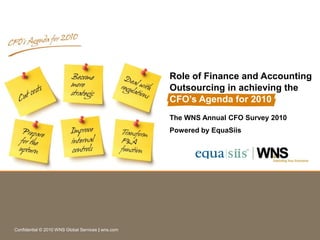 Role of Finance and Accounting
                                                    Outsourcing in achieving the
                                                    CFO’s Agenda for 2010
                                                    The WNS Annual CFO Survey 2010
                                                    Powered by EquaSiis




Confidential © 2010 WNS Global Services | wns.com
 