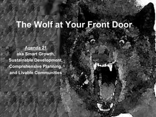 The Wolf at Your Front Door

       Agenda 21
   aka Smart Growth,
Sustainable Development,
Comprehensive Planning,
and Livable Communities
 