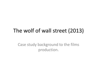 The wolf of wall street (2013)
Case study background to the films
production.
 