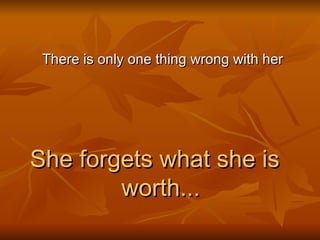 There is only one thing wrong with her She forgets what she is worth... 