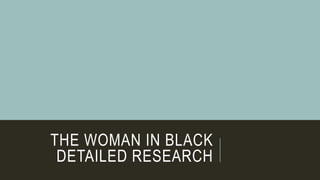THE WOMAN IN BLACK
DETAILED RESEARCH
 