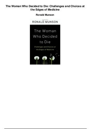 The Woman Who Decided to Die: Challenges and Choices at
the Edges of Medicine
Ronald Munson
 