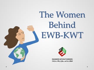 The Women
Behind
EWB-KWT
 