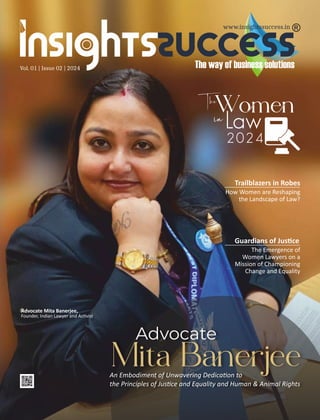 www.insightssuccess.in
Vol. 01 | Issue 02 | 2024
Advocate Mita Banerjee,
Founder, Indian Lawyer and Ac vist
Trailblazers in Robes
How Women are Reshaping
the Landscape of Law?
An Embodiment of Unwavering Dedica on to
the Principles of Jus ce and Equality and Human & Animal Rights
Guardians of Jus ce
The Emergence of
Women Lawyers on a
Mission of Championing
Change and Equality
 
