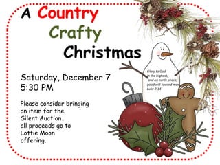 A Country

Crafty
Christmas

Saturday, December 7
5:30 PM
Please consider bringing
an item for the
Silent Auction…
all proceeds go to
Lottie Moon
offering.

Glory to God
in the highest,
and on earth peace,
good will toward men.
Luke 2:14

 