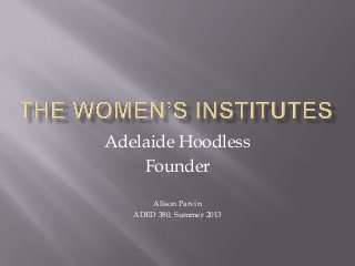 Adelaide Hoodless
Founder
Alison Parvin
ADED 380, Summer 2013
 