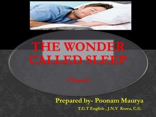 THE WONDER
CALLED SLEEP
Class-6
Prepared by- Poonam Maurya
T.G.T English , J.N.V Korea, C.G.

 