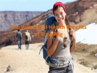 The Wonderful Health Benefits
of Traveling
 