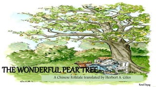 THE WONDERFUL PEAR TREE
A Chinese Folktale translated by Herbert A. Giles
RonelDayag
 